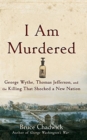 Image for I Am Murdered : George Wythe, Thomas Jefferson, and the Killing That Shocked a New Nation