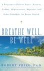 Image for Breathe Well, Be Well : A Program to Relieve Stress, Anxiety, Asthma, Hypertension, Migraine, and Other Disorders for Better Health