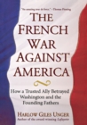 Image for French War Against America: How a Trusted Ally Betrayed Washington and the Founding Fathers