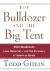 Image for Bulldozer and the Big Tent: Blind Republicans, Lame Democrats, and the Recovery of American Ideals