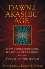 Image for Dawn of the Akashic Age: new consciousness, quantum resonance, and the future of the world