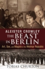 Image for Aleister Crowley - the beast in Berlin: art, sex, and magick in the Weimar Republic