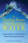 Image for Healing Power of Energized Water: The New Science of Potentizing the World&#39;s Most Vital Resource