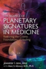 Image for The science of planetary signatures in medicine  : restoring the cosmic foundations of healing