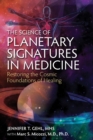 Image for The science of planetary signatures in medicine: restoring the cosmic foundations of healing