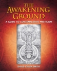 Image for The awakening ground  : a guide to contemplative mysticism