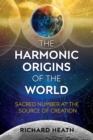 Image for The harmonic origins of the world: sacred number at the source of creation