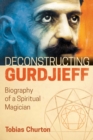 Image for Deconstructing Gurdjieff  : biography of a spiritual magician