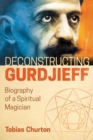 Image for Deconstructing Gurdjieff: biography of a spiritual magician