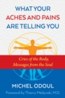 Image for What your aches and pains are telling you  : cries of the body, messages from the soul