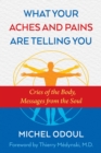 Image for What your aches and pains are telling you: cries of the body, messages from the soul