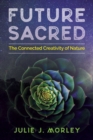 Image for Future Sacred : The Connected Creativity of Nature