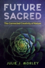 Image for Future sacred: the connected creativity of nature