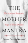 Image for The mother mantra: the ancent shamanic yoga of non-duality