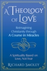 Image for A theology of love  : reimagining Christianity through a course in miracles