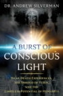 Image for A burst of conscious light: near-death experiences, the Shroud of Turin, and the limitless potential of humanity