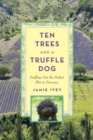 Image for Ten Trees and a Truffle Dog : Sniffing Out the Perfect Plot in Provence