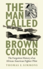 Image for The man called Brown Condor: the forgotten history of an African American fighter pilot