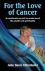 Image for For the Love of Cancer: A Passionate Pursuit to Understand Life, Death &amp; Spirituality