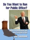 Image for So You Want to Run for Public Office?: Things You Should Know and Do if You Want to Win