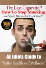Image for Last Cigarette? - How to Stop Smoking and Quit The Habit For Good! **LINK TO FREE BONUS AUDIO INCLUDED**: An Idiots Guide to Better Health and Wellness