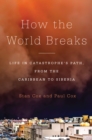 Image for How the World Breaks : Life in Catastrophe&#39;s Path, from the Caribbean to Siberia