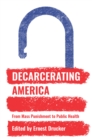 Image for Decarcerating America: from mass punishment to public health