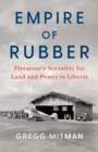 Image for Empire of rubber  : Firestone&#39;s scramble for land and power in Liberia