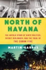 Image for North of Havana: The Untold Story of Dirty Politics, Secret Diplomacy, and the Trial of the Cuban Five