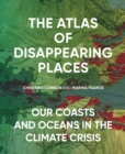 Image for The atlas of disappearing places  : our coasts and oceans in the climate crisis