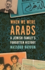 Image for When We Were Arabs: A Jewish Family&#39;s Forgotten History