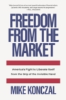 Image for Freedom From the Market: America&#39;s Fight to Liberate Itself from the Grip of the Invisible Hand