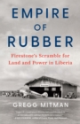 Image for Empire of rubber  : Firestone&#39;s scramble for land and power in Liberia