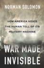 Image for War Made Invisible: How America Hides the Human Toll of Its Military Machine