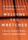 Image for Welcome the Wretched: In Defense of the &quot;Criminal Alien&quot;