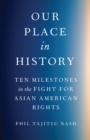 Image for Our Place in History : Ten Milestones in the Fight for Asian American Rights