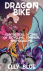 Image for Dragon bike  : fantastical stories of bicycling, feminism, and dragons