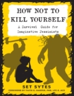 Image for How not to kill yourself  : a survival guide for imaginative pessimists