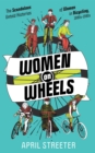 Image for Women on wheels  : the scandalous untold histories of women in bicycling from the 1880s to the 1980s