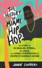 Image for The history of Miami hip hop  : the story of DJ Khaled, Pitbull, DJ Craze, and other contributors to South Florida&#39;s scene