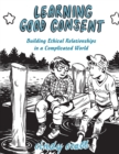 Image for Learning good consent  : building ethical relationships in a complicated world