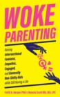 Image for Woke parenting  : raising intersectional feminist, empathic, engaged, and generally non-shitty kids while still having a life