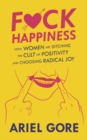 Image for Fuck Happiness : How Women are Ditching the Cult of Positivity and Choosing Radical Joy