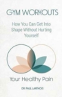 Image for Your Healthy Pain : Gym Workouts: How You Can Get Into Shape Without Hurting Yourself