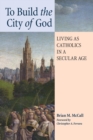 Image for To Build the City of God : Living as Catholics in a Secular Age