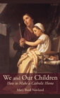 Image for We and Our Children : How to Make a Catholic Home
