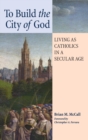 Image for To Build the City of God : Living as Catholics in a Secular Age