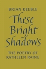 Image for These Bright Shadows : The Poetry of Kathleen Raine