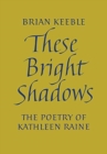 Image for These Bright Shadows : The Poetry of Kathleen Raine