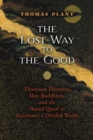 Image for The Lost Way to the Good : Dionysian Platonism, Shin Buddhism, and the Shared Quest to Reconnect a Divided World